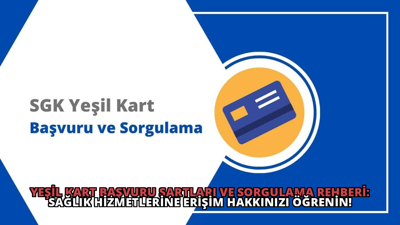 Yeşil Kart Başvuru Şartları ve Sorgulama Rehberi: Sağlık Hizmetlerine Erişim Hakkınızı Öğrenin!