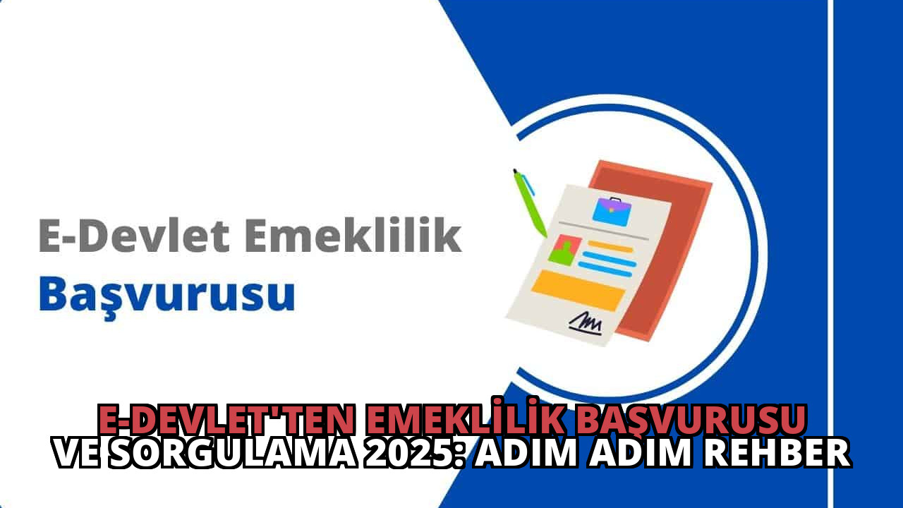 E-Devlet’ten Emeklilik Başvurusu ve Sorgulama 2025: Adım Adım Rehber