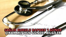 Sağlık Kurulu Raporu 1 Günde Çıkar Mı? 2026 Güncel Bilgiler