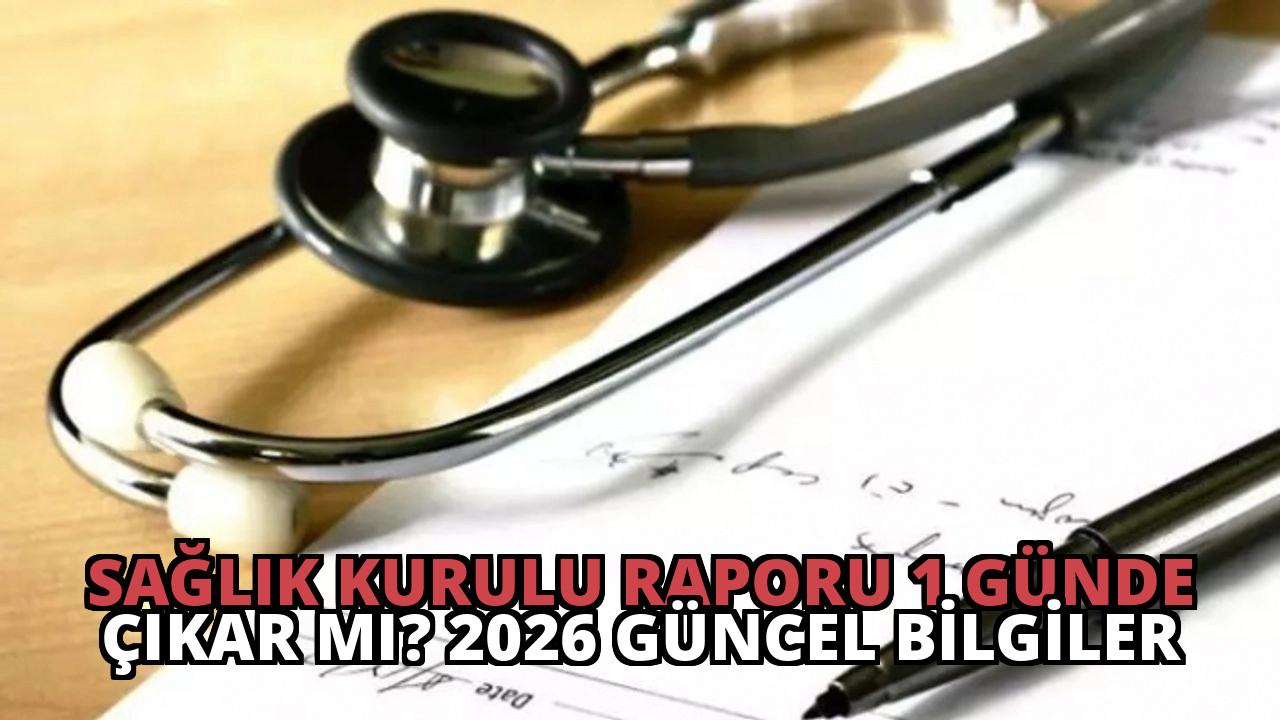 Sağlık Kurulu Raporu 1 Günde Çıkar Mı? 2026 Güncel Bilgiler